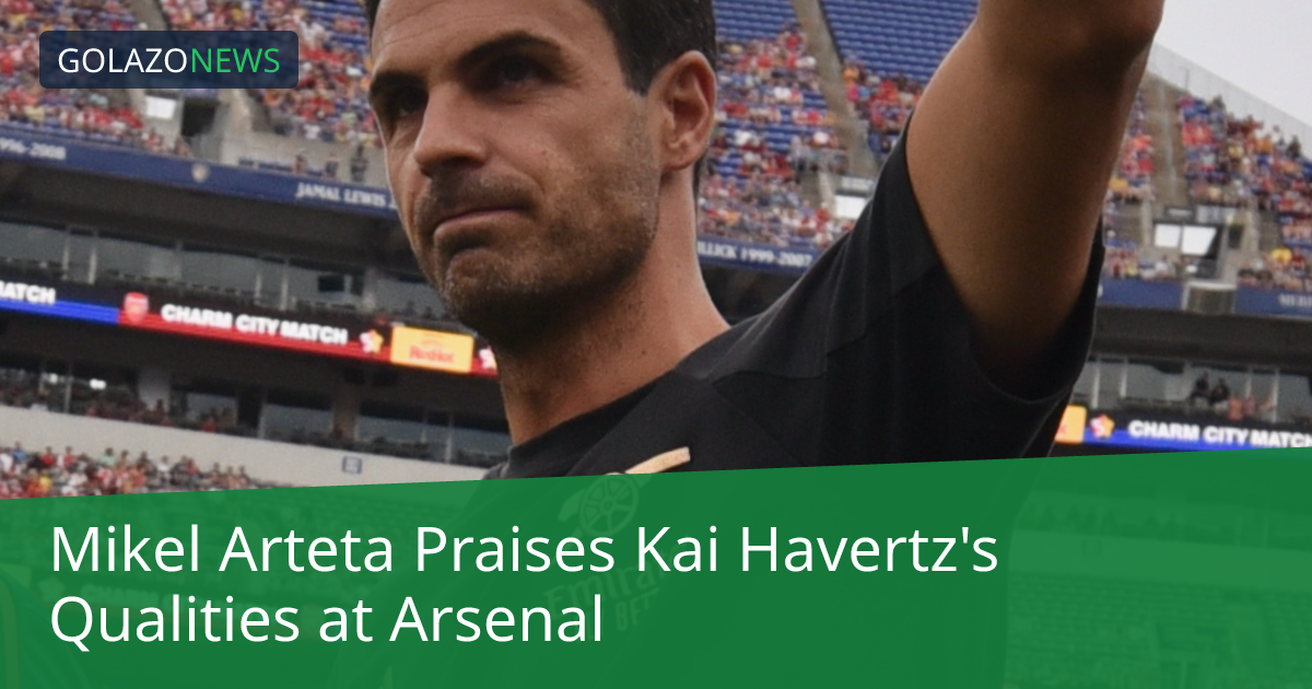 Mikel Arteta Praises Kai Havertz's Qualities at Arsenal