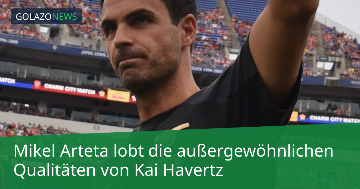 Mikel Arteta lobt die außergewöhnlichen Qualitäten von Kai Havertz