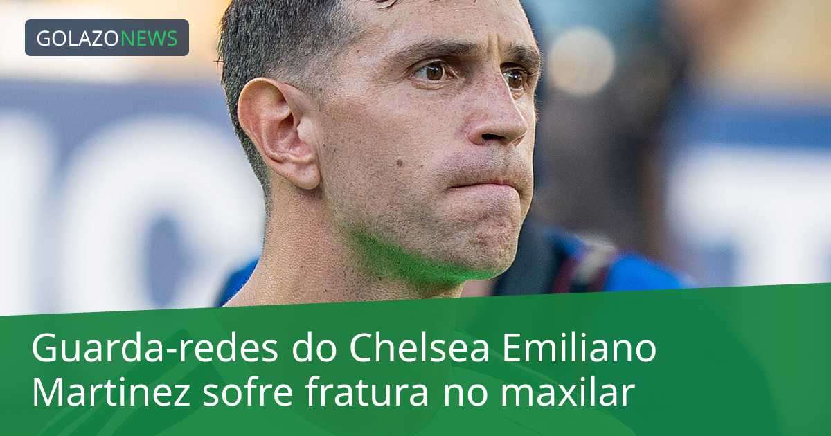 Guarda-redes do Chelsea Emiliano Martinez sofre fratura no maxilar
