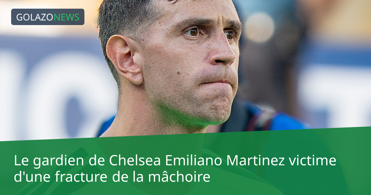 Le gardien de Chelsea Emiliano Martinez victime d'une fracture de la mâchoire