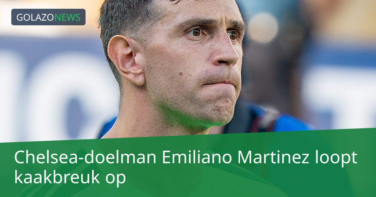 Chelsea-doelman Emiliano Martinez loopt kaakbreuk op