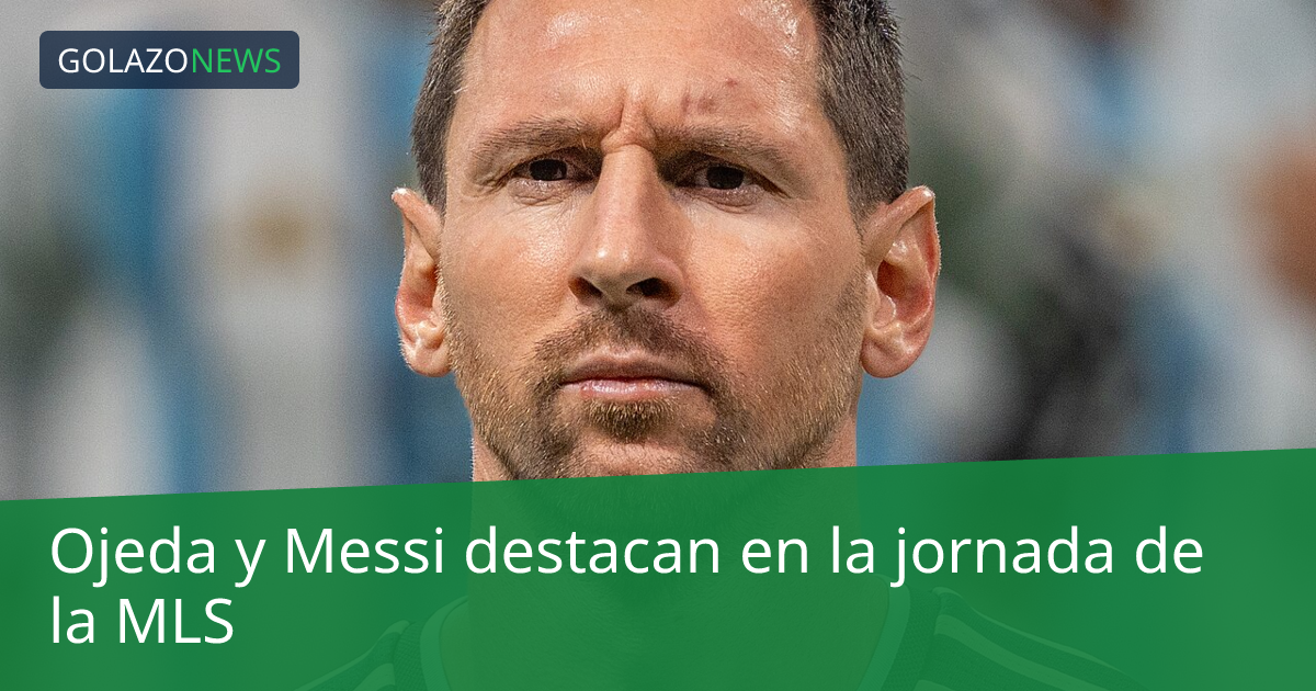 Ojeda y Messi destacan en la jornada de la MLS