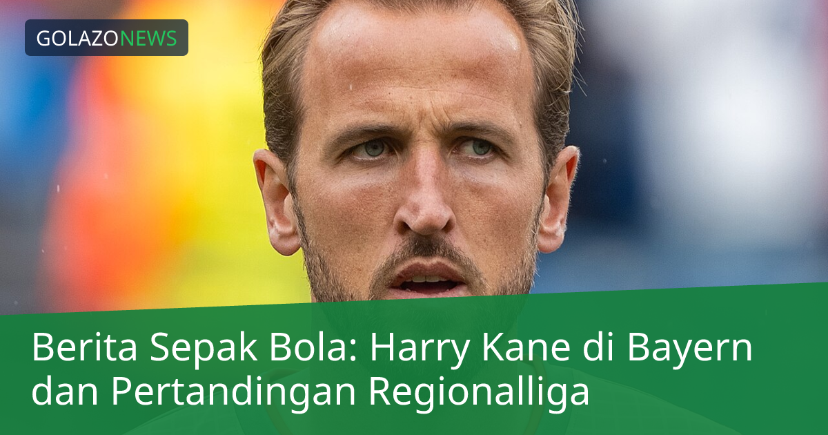Berita Sepak Bola: Harry Kane di Bayern dan Pertandingan Regionalliga