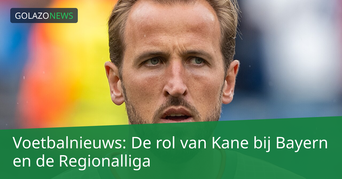 Voetbalnieuws: De rol van Kane bij Bayern en de Regionalliga