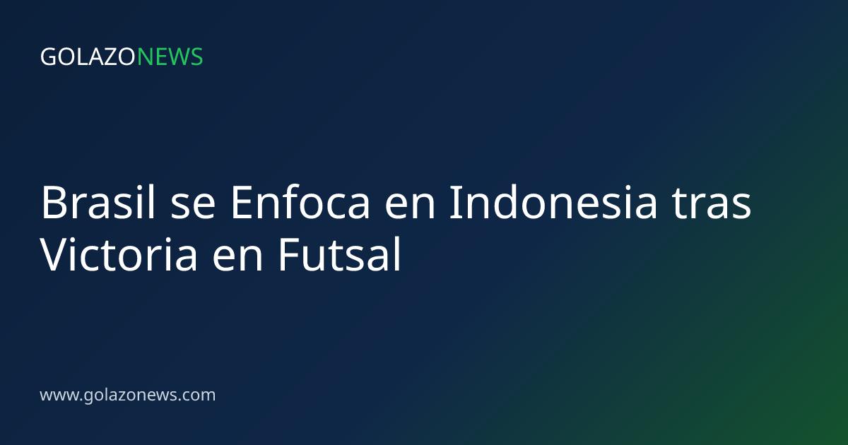 Brasil se Enfoca en Indonesia tras Victoria en Futsal