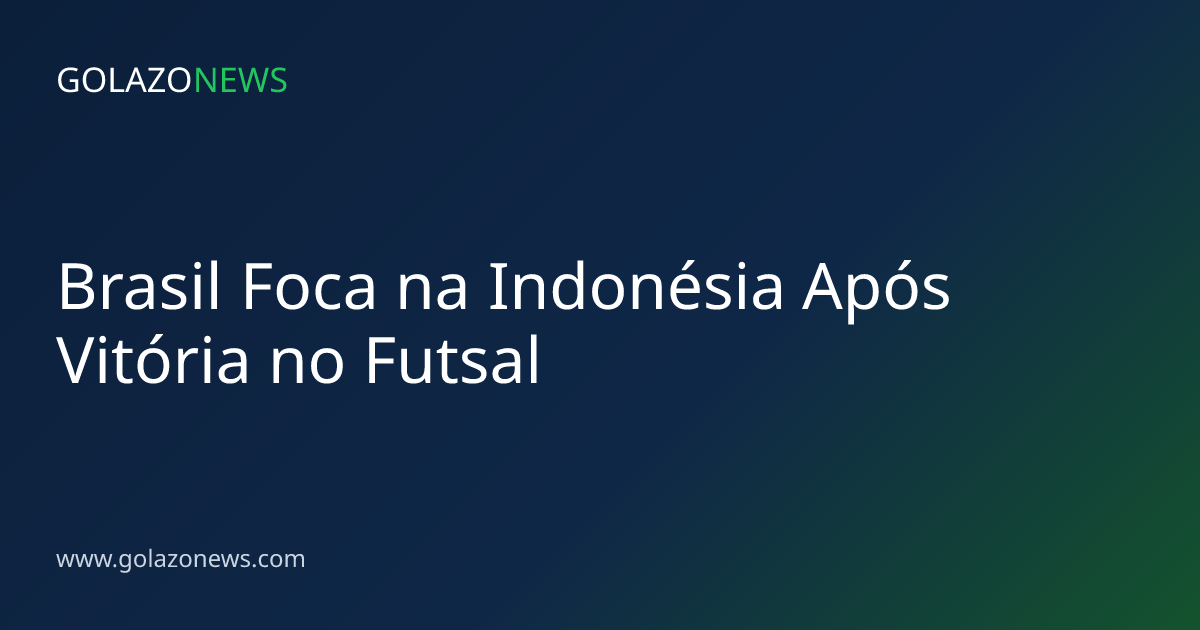 Brasil Foca na Indonésia Após Vitória no Futsal