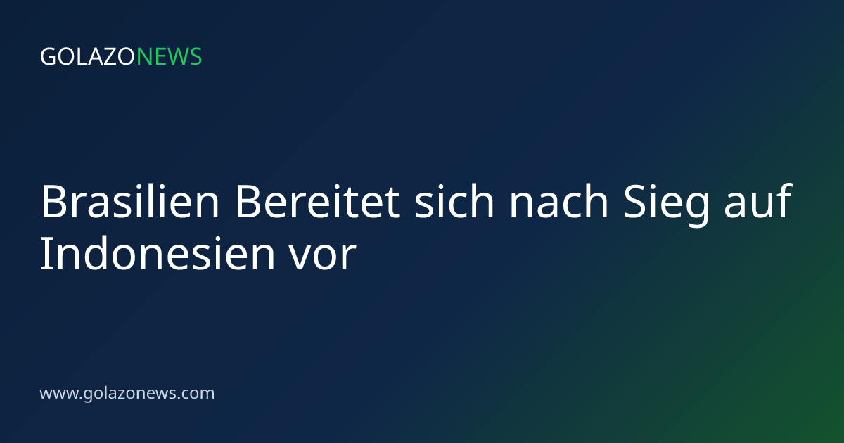 Brasilien Bereitet sich nach Sieg auf Indonesien vor
