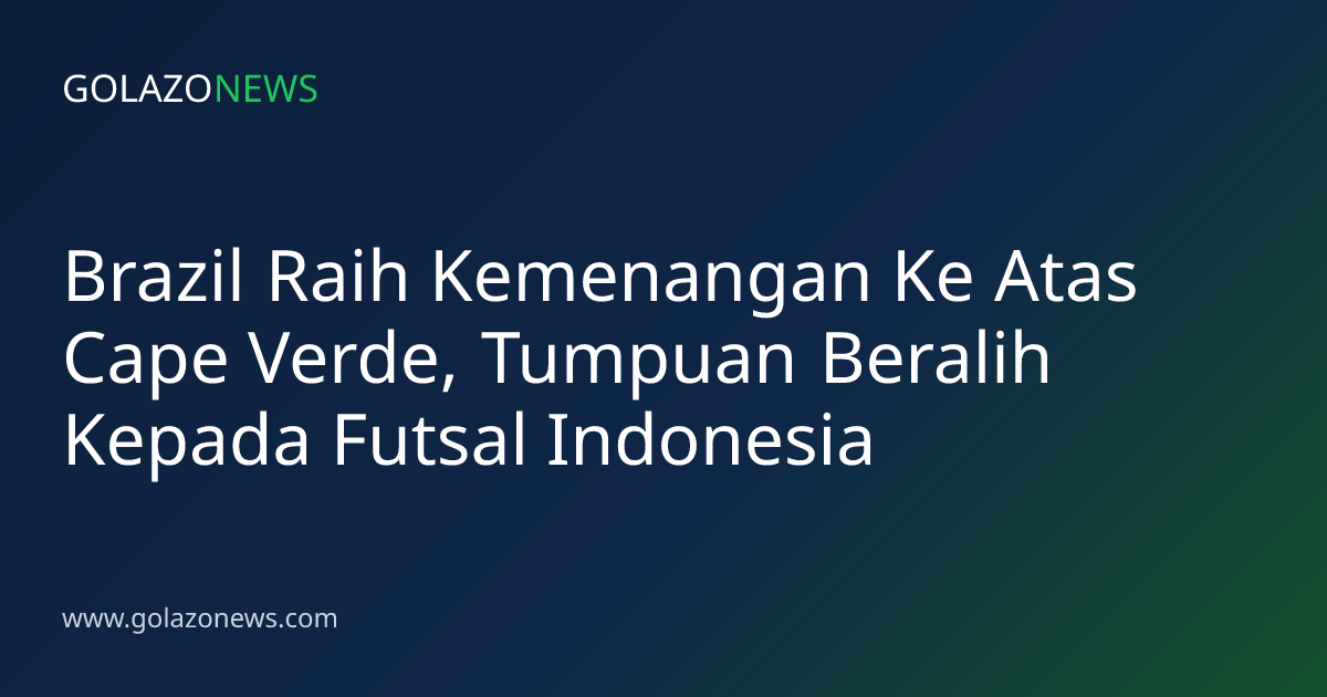 Brazil Raih Kemenangan Ke Atas Cape Verde, Tumpuan Beralih Kepada Futsal Indonesia