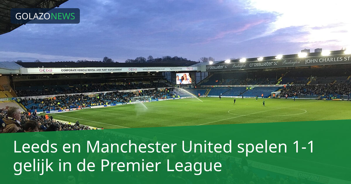 Leeds en Manchester United spelen 1-1 gelijk in de Premier League