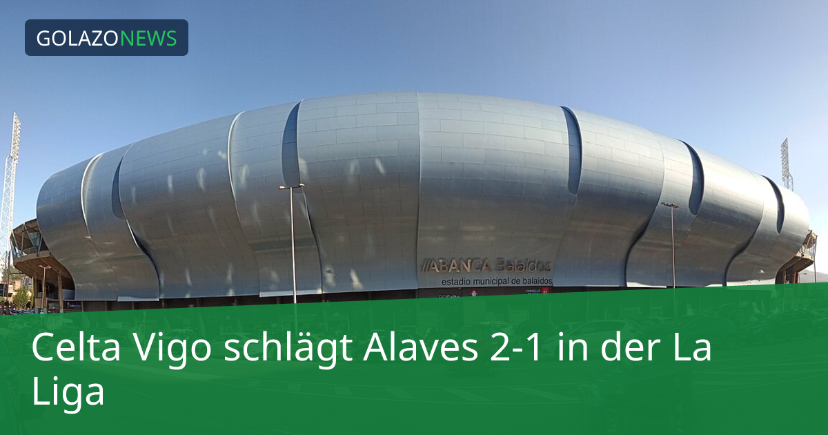 Celta Vigo schlägt Alaves 2-1 in der La Liga