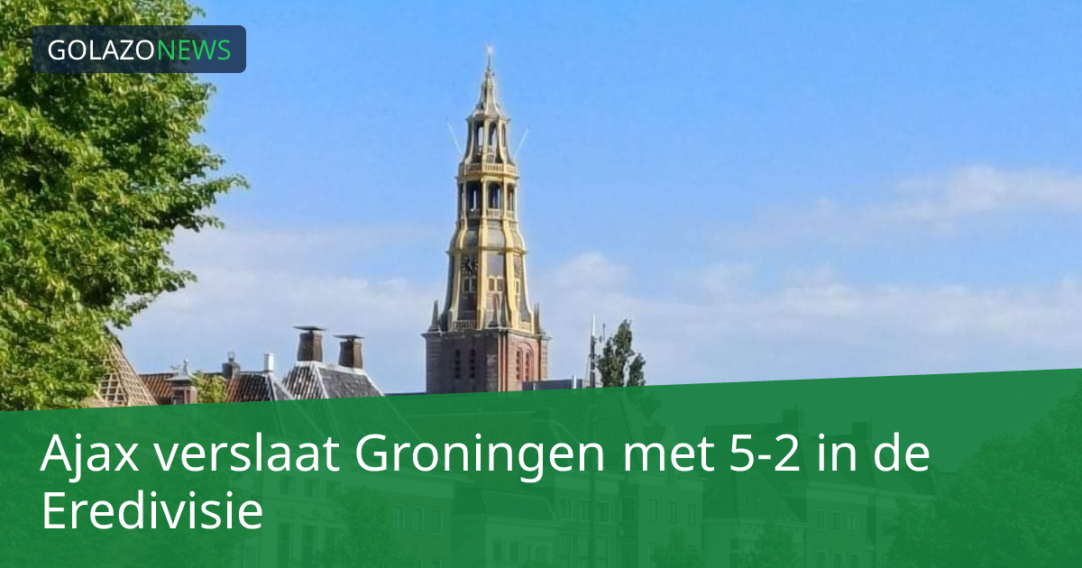 Ajax verslaat Groningen met 5-2 in de Eredivisie