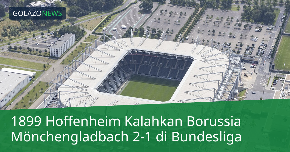 1899 Hoffenheim Kalahkan Borussia Mönchengladbach 2-1 di Bundesliga