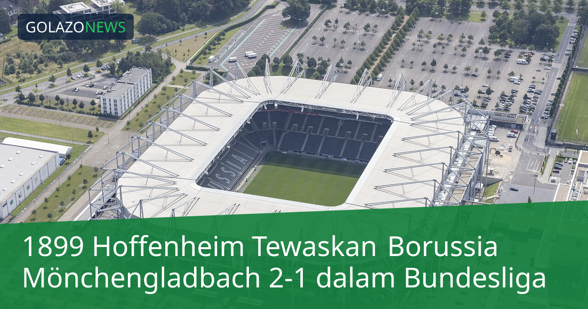 1899 Hoffenheim Tewaskan Borussia Mönchengladbach 2-1 dalam Bundesliga