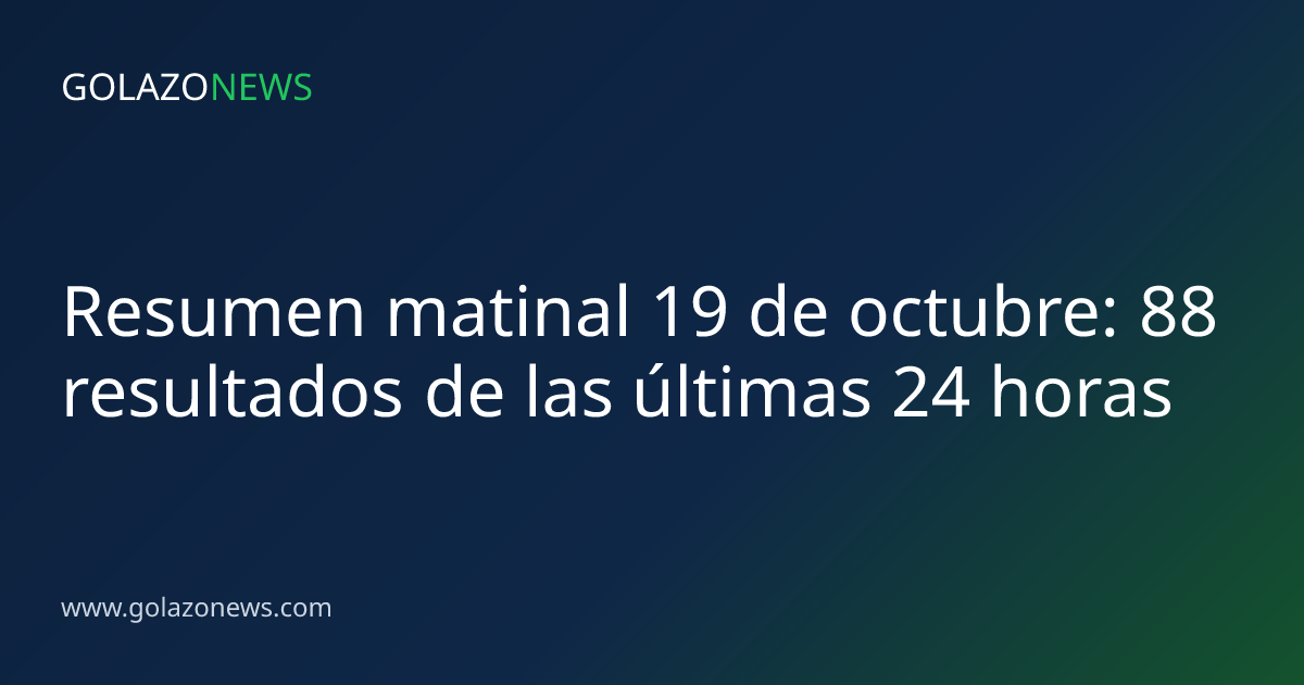 Resumen matinal 19 de octubre: 88 resultados de las últimas 24 horas