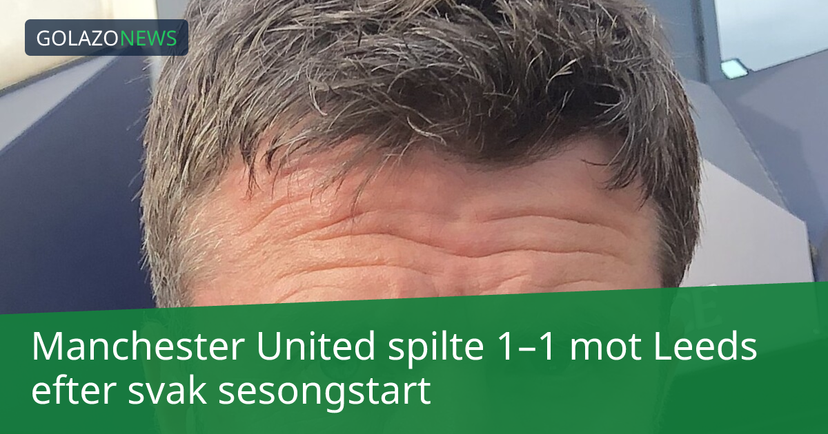 Manchester United spilte 1–1 mot Leeds efter svak sesongstart