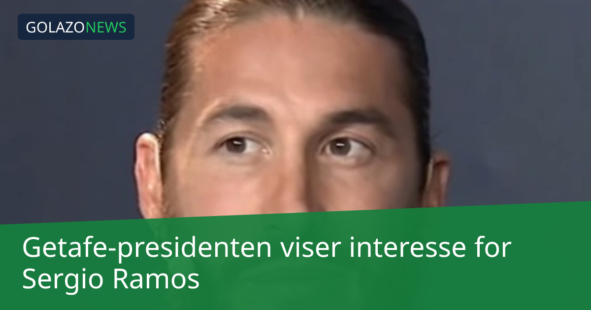 Getafe-presidenten viser interesse for Sergio Ramos