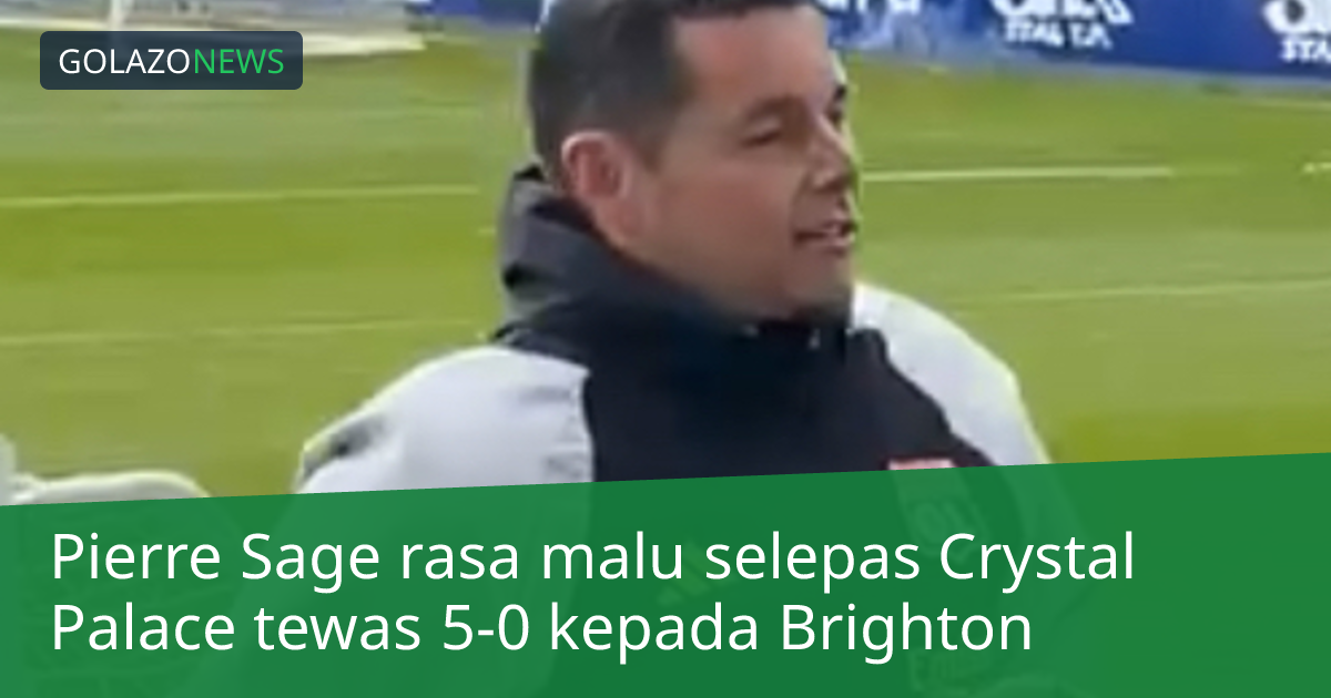 Pierre Sage rasa malu selepas Crystal Palace tewas 5-0 kepada Brighton