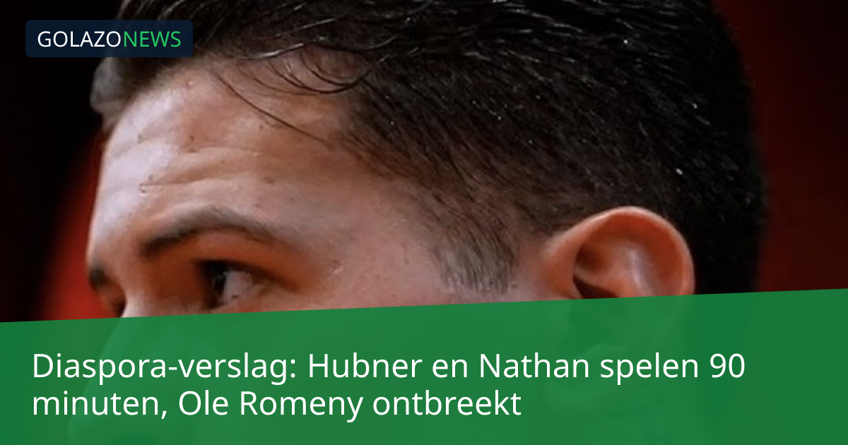 Diaspora-verslag: Hubner en Nathan spelen 90 minuten, Ole Romeny ontbreekt