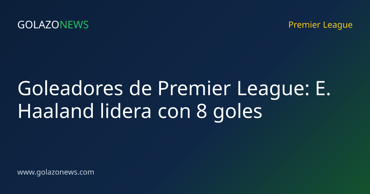 Goleadores de Premier League: E. Haaland lidera con 8 goles