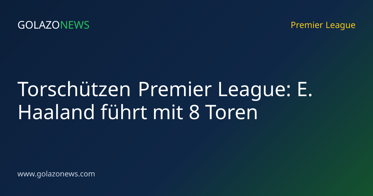 Torschützen Premier League: E. Haaland führt mit 8 Toren