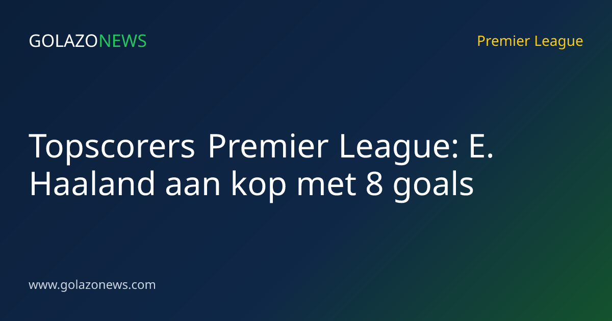 Topscorers Premier League: E. Haaland aan kop met 8 goals