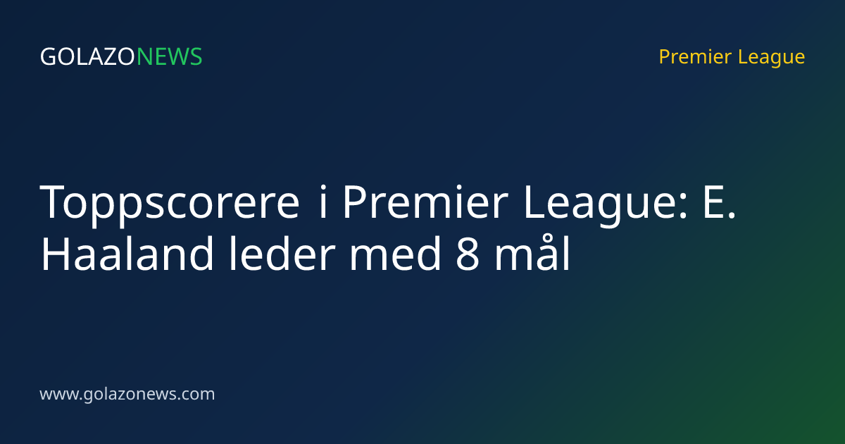 Toppscorere i Premier League: E. Haaland leder med 8 mål