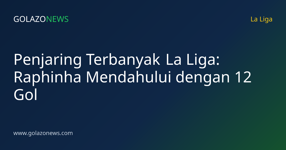 Penjaring Terbanyak La Liga: Raphinha Mendahului dengan 12 Gol