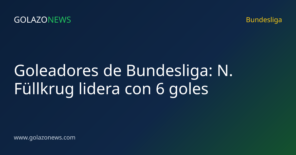 Goleadores de Bundesliga: N. Füllkrug lidera con 6 goles