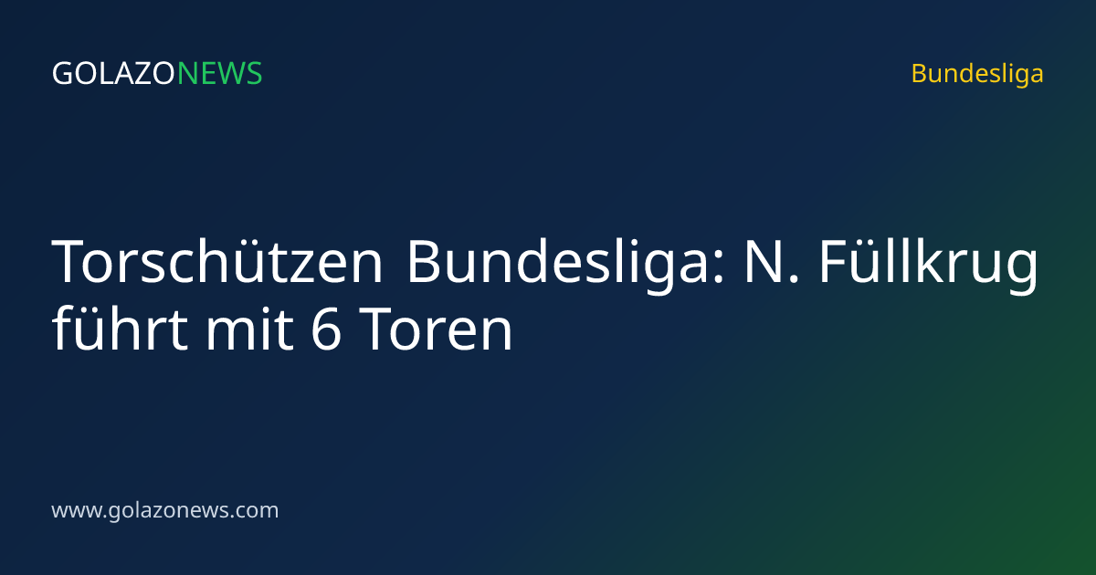 Torschützen Bundesliga: N. Füllkrug führt mit 6 Toren