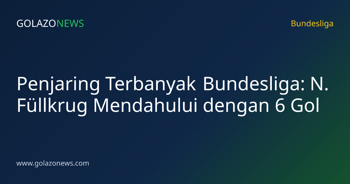 Penjaring Terbanyak Bundesliga: N. Füllkrug Mendahului dengan 6 Gol