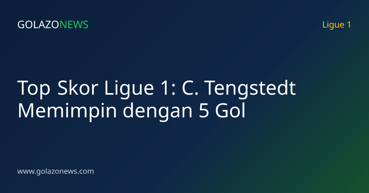 Top Skor Ligue 1: C. Tengstedt Memimpin dengan 5 Gol