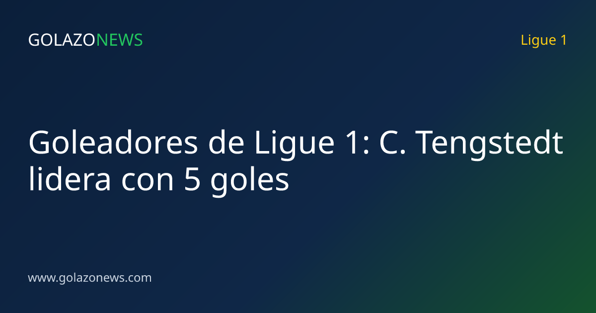 Goleadores de Ligue 1: C. Tengstedt lidera con 5 goles