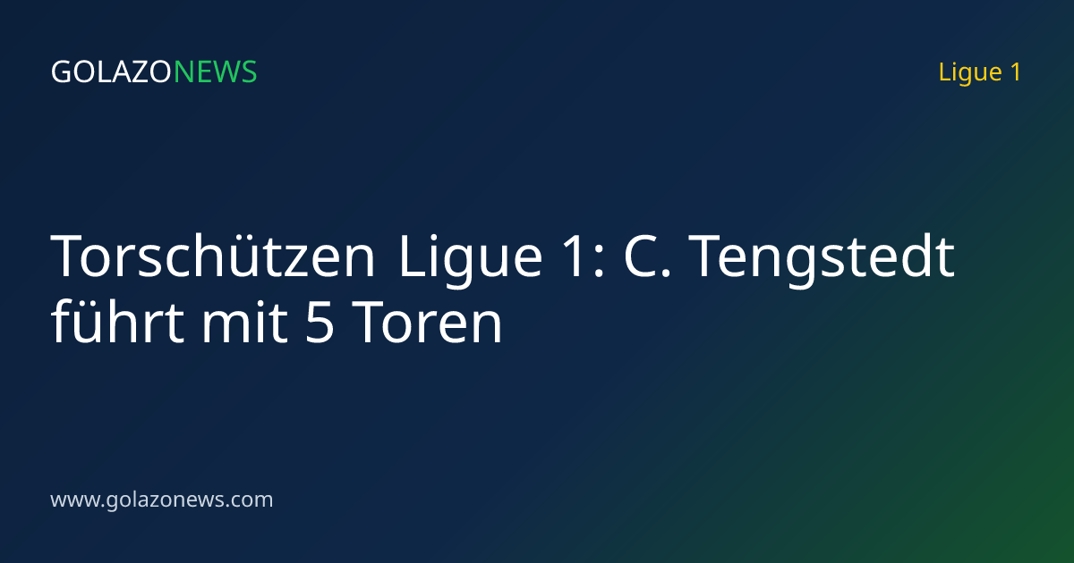 Torschützen Ligue 1: C. Tengstedt führt mit 5 Toren