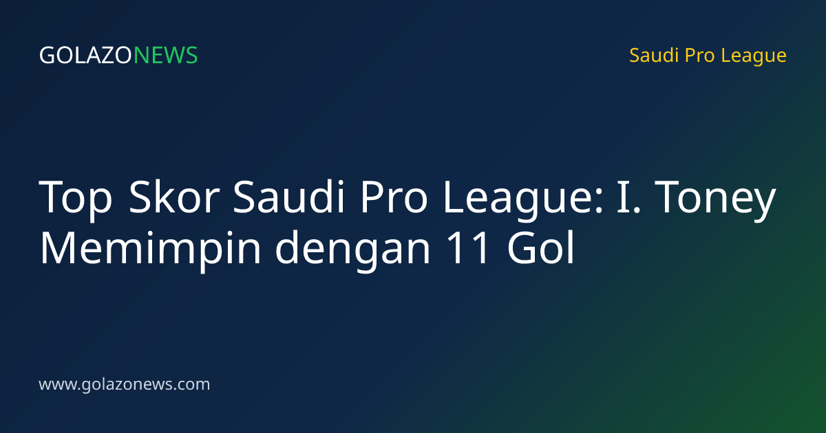 Top Skor Saudi Pro League: I. Toney Memimpin dengan 11 Gol