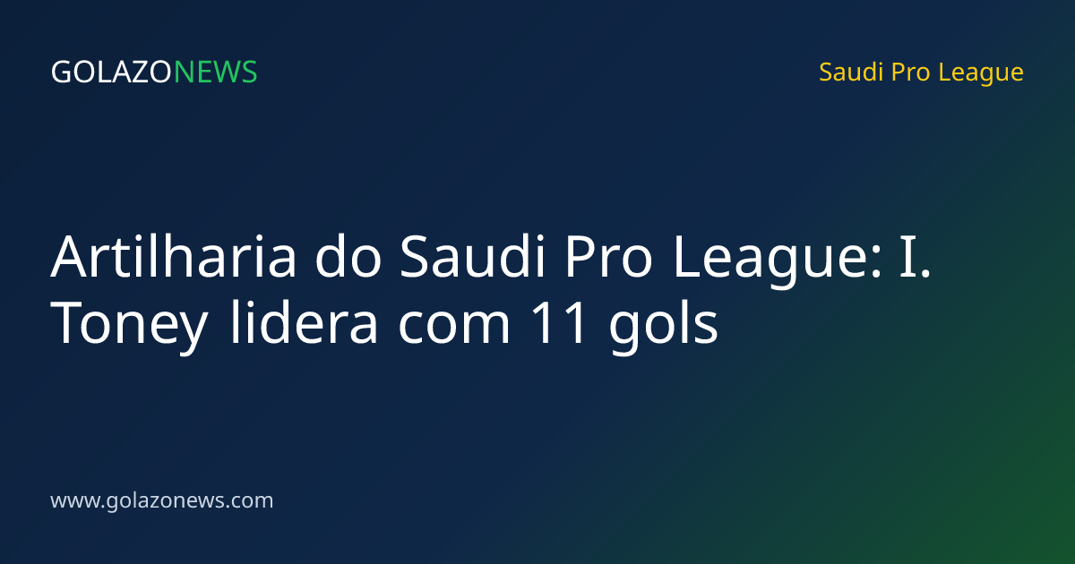 Artilharia do Saudi Pro League: I. Toney lidera com 11 gols