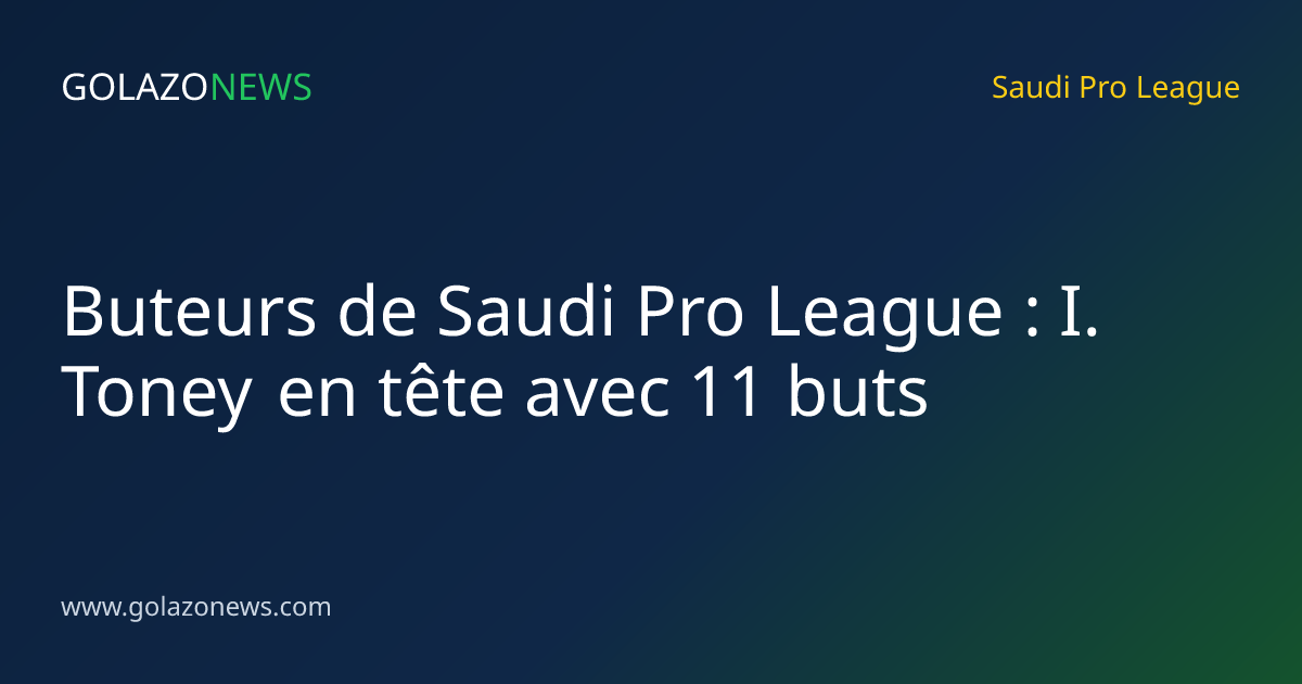 Buteurs de Saudi Pro League : I. Toney en tête avec 11 buts
