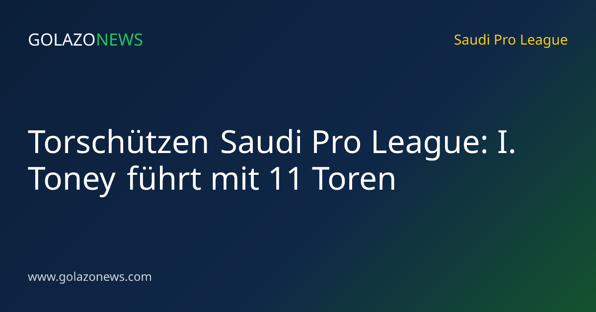 Torschützen Saudi Pro League: I. Toney führt mit 11 Toren