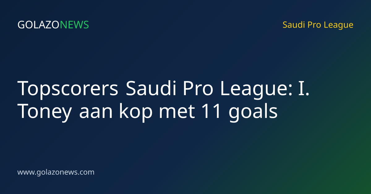 Topscorers Saudi Pro League: I. Toney aan kop met 11 goals