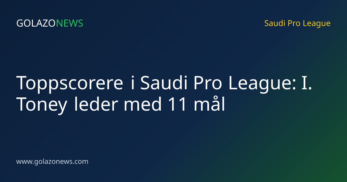 Toppscorere i Saudi Pro League: I. Toney leder med 11 mål