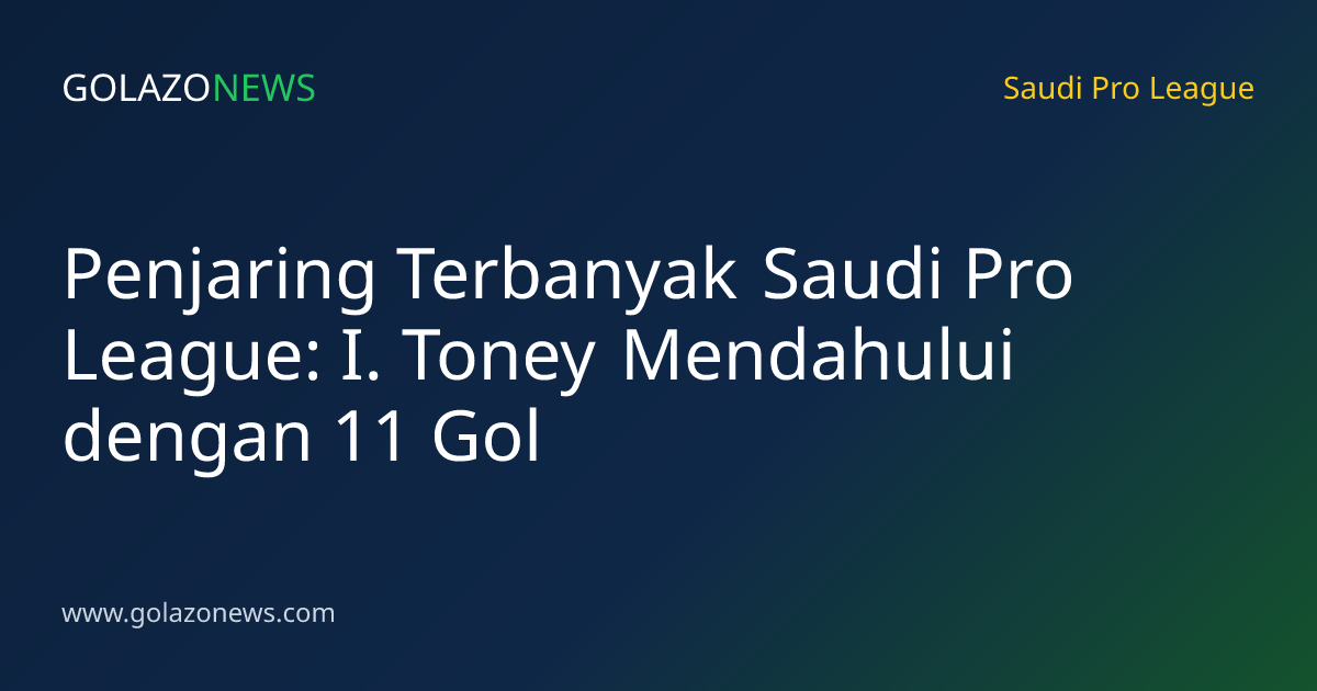 Penjaring Terbanyak Saudi Pro League: I. Toney Mendahului dengan 11 Gol