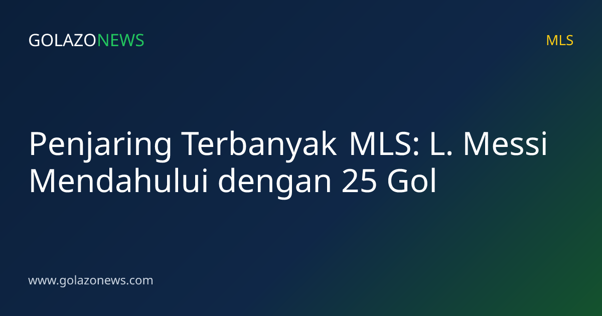 Penjaring Terbanyak MLS: L. Messi Mendahului dengan 25 Gol