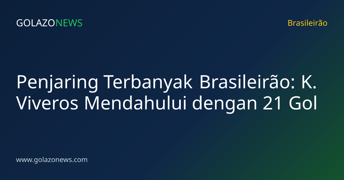 Penjaring Terbanyak Brasileirão: K. Viveros Mendahului dengan 21 Gol