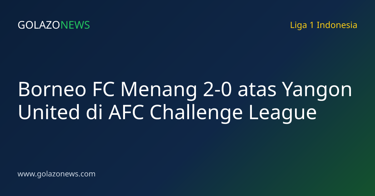 Borneo FC Menang 2-0 atas Yangon United di AFC Challenge League