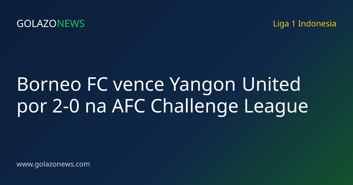 Borneo FC vence Yangon United por 2-0 na AFC Challenge League