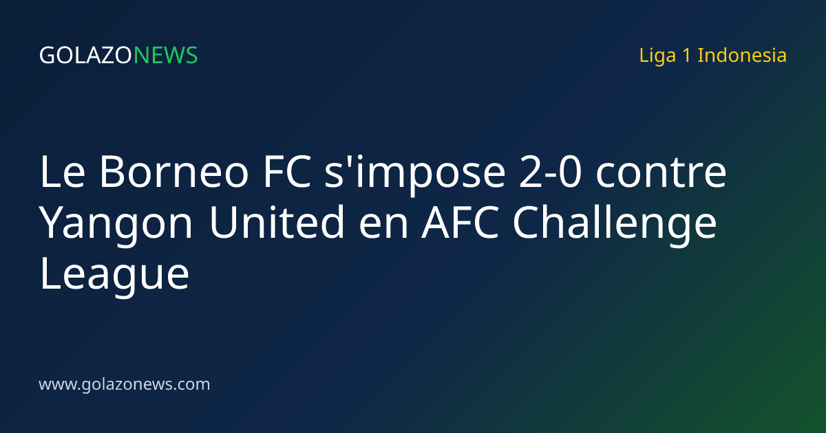 Le Borneo FC s'impose 2-0 contre Yangon United en AFC Challenge League
