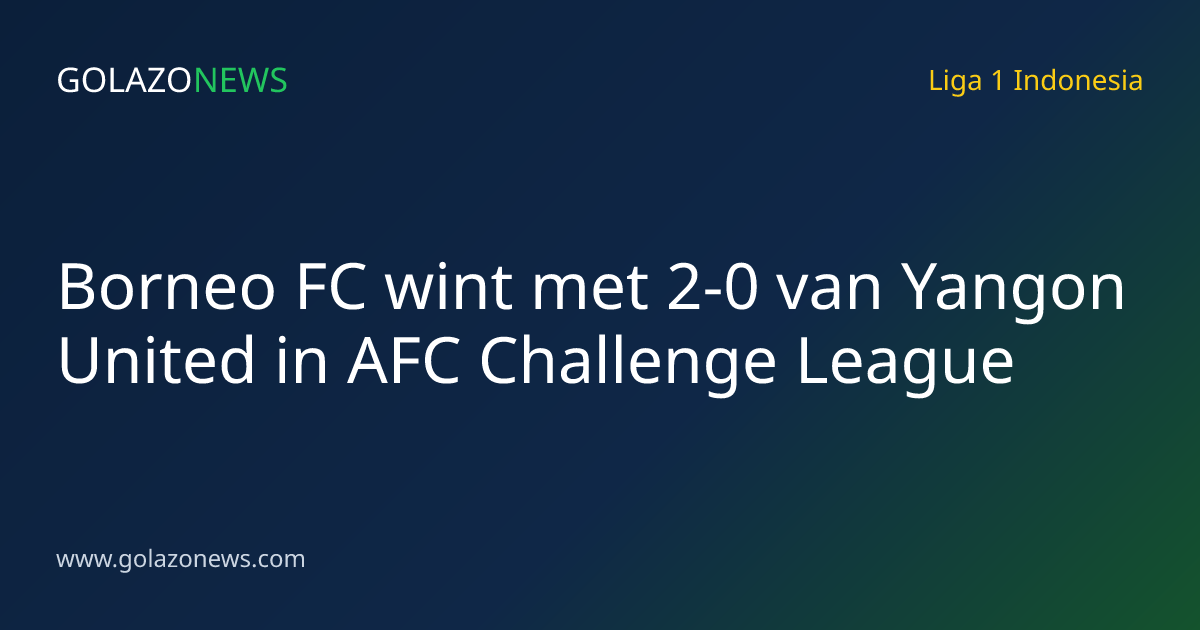 Borneo FC wint met 2-0 van Yangon United in AFC Challenge League