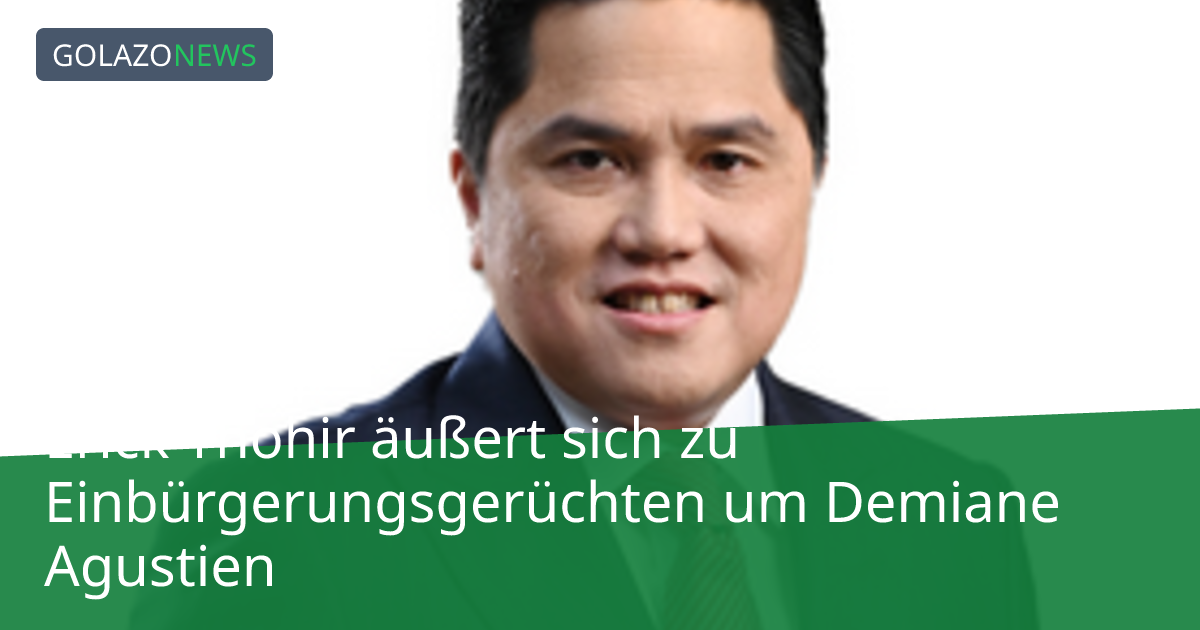 Erick Thohir äußert sich zu Einbürgerungsgerüchten um Demiane Agustien