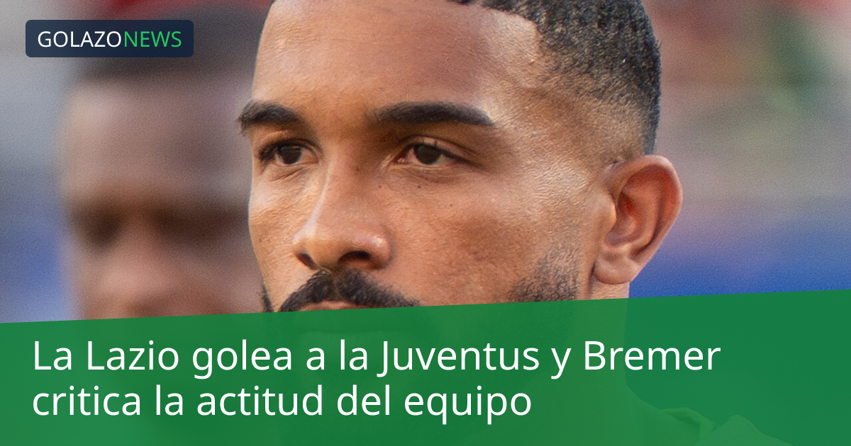 La Lazio golea a la Juventus y Bremer critica la actitud del equipo