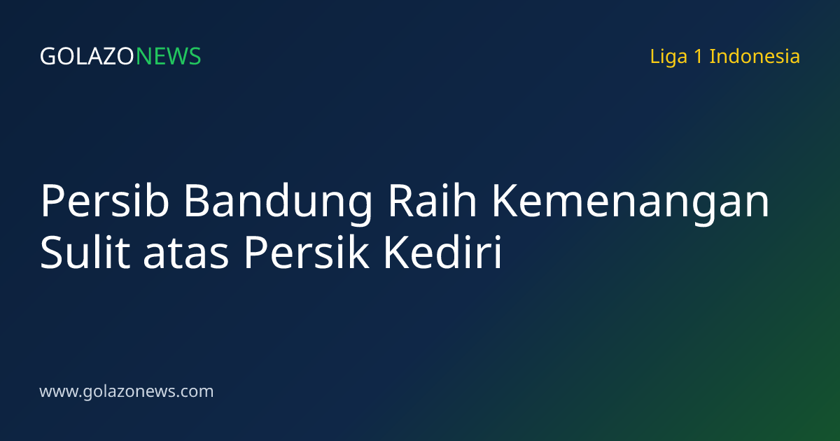 Persib Bandung Raih Kemenangan Sulit atas Persik Kediri