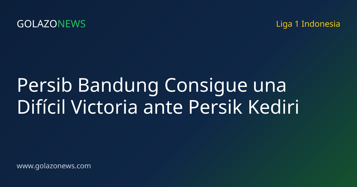 Persib Bandung Consigue una Difícil Victoria ante Persik Kediri